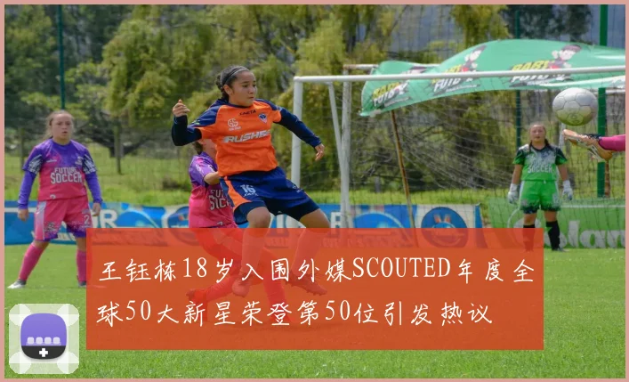 王钰栋18岁入围外媒SCOUTED年度全球50大新星荣登第50位引发热议