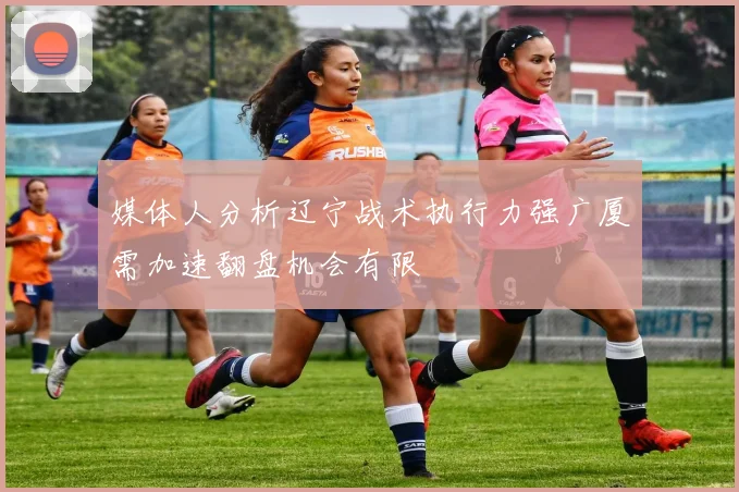 媒体人分析辽宁战术执行力强广厦需加速翻盘机会有限