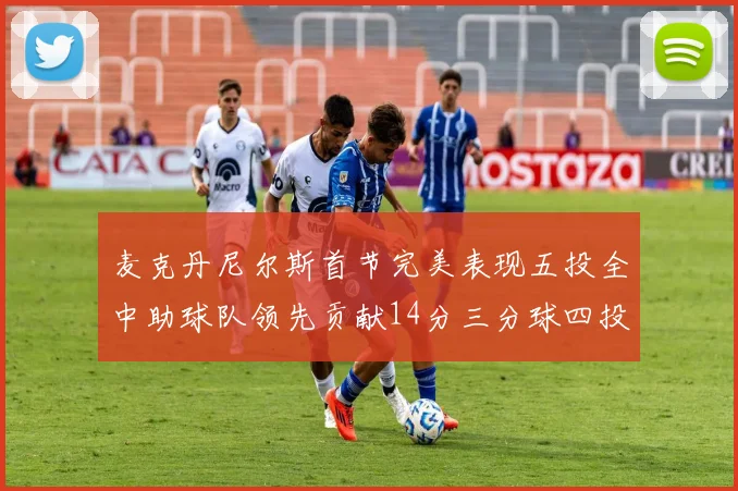 麦克丹尼尔斯首节完美表现五投全中助球队领先贡献14分三分球四投全中