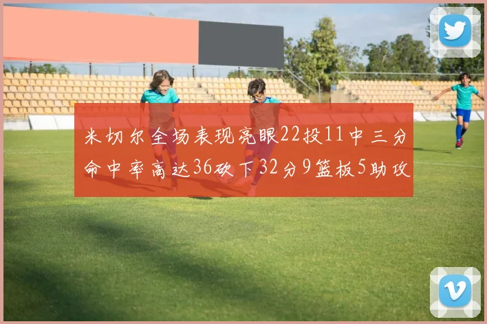 米切尔全场表现亮眼22投11中三分命中率高达36砍下32分9篮板5助攻正负值13