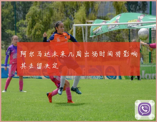 阿尔马达未来几周出场时间将影响其去留决定