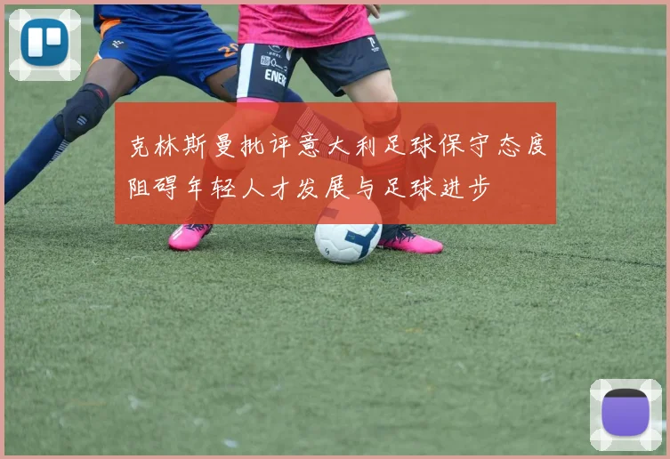 克林斯曼批评意大利足球保守态度阻碍年轻人才发展与足球进步
