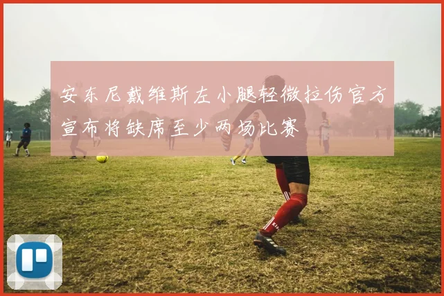 安东尼戴维斯左小腿轻微拉伤官方宣布将缺席至少两场比赛