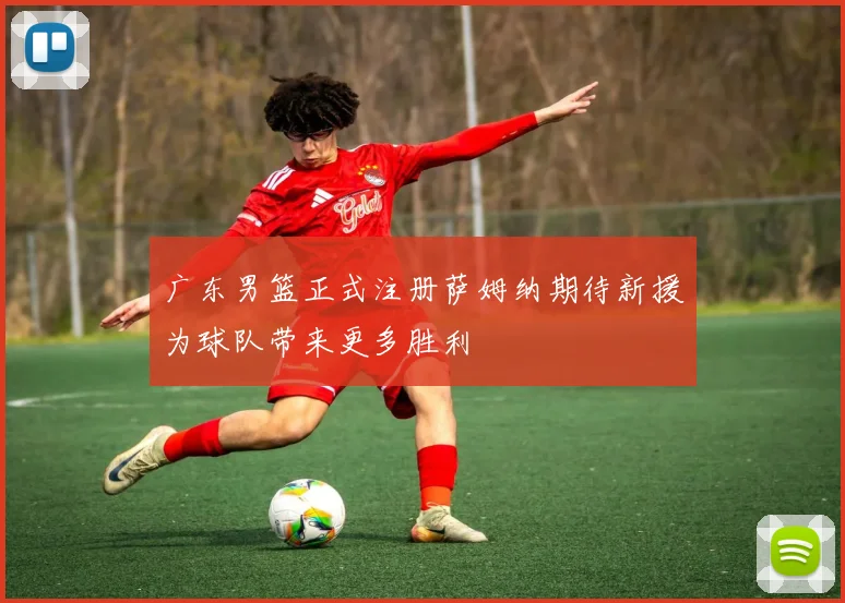 广东男篮正式注册萨姆纳期待新援为球队带来更多胜利