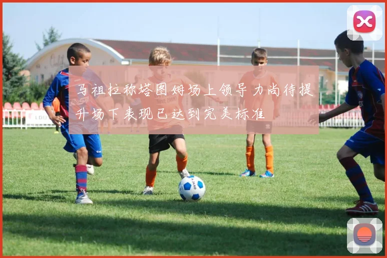 马祖拉称塔图姆场上领导力尚待提升场下表现已达到完美标准
