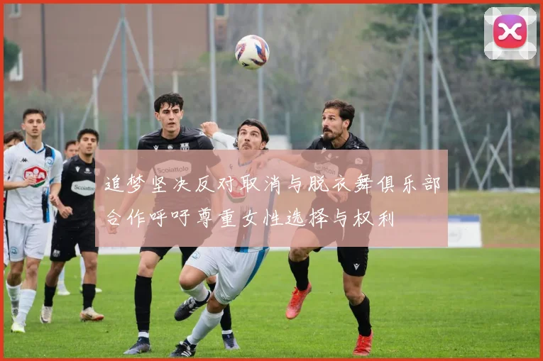 追梦坚决反对取消与脱衣舞俱乐部合作呼吁尊重女性选择与权利