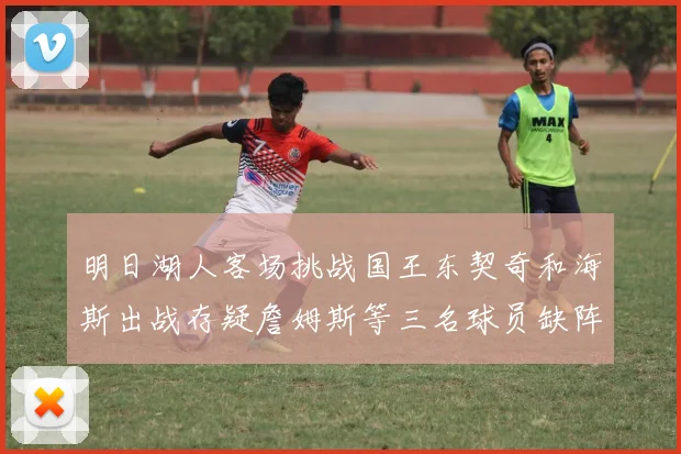 明日湖人客场挑战国王东契奇和海斯出战存疑詹姆斯等三名球员缺阵
