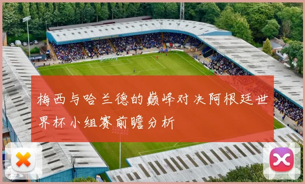 梅西与哈兰德的巅峰对决阿根廷世界杯小组赛前瞻分析