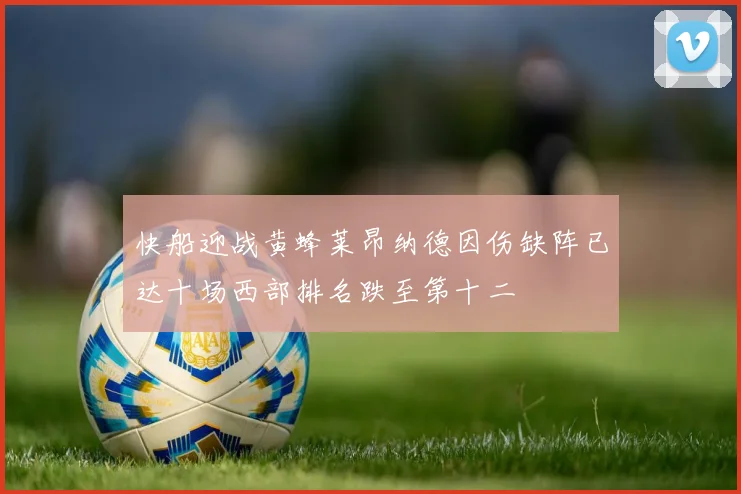 快船迎战黄蜂莱昂纳德因伤缺阵已达十场西部排名跌至第十二