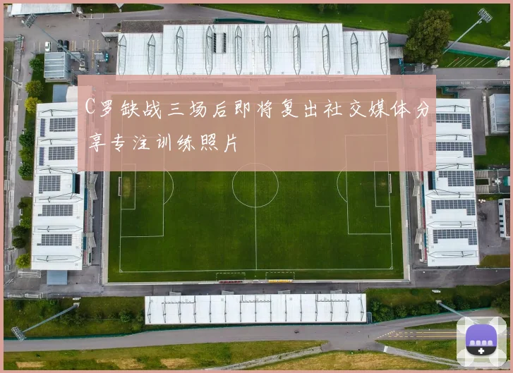 C罗缺战三场后即将复出社交媒体分享专注训练照片