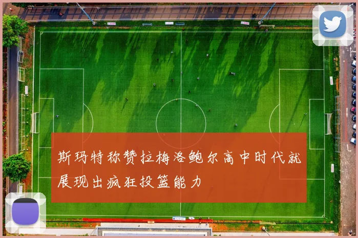 斯玛特称赞拉梅洛鲍尔高中时代就展现出疯狂投篮能力