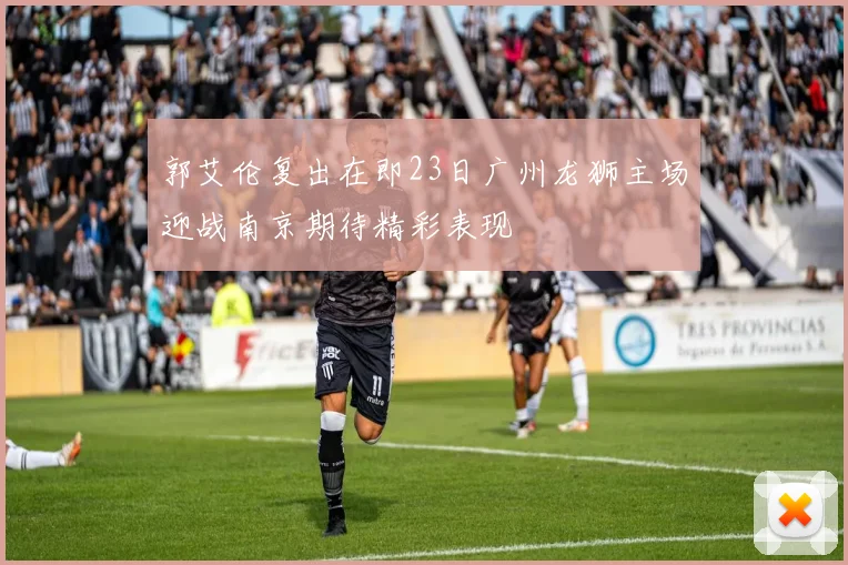 郭艾伦复出在即23日广州龙狮主场迎战南京期待精彩表现