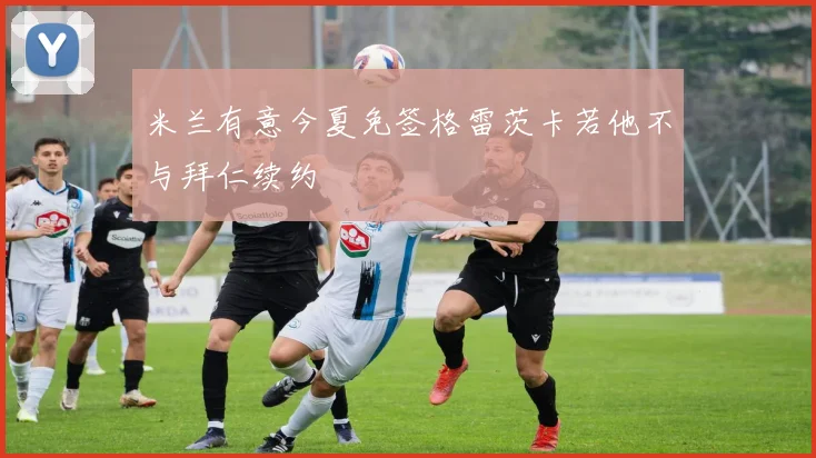 米兰有意今夏免签格雷茨卡若他不与拜仁续约