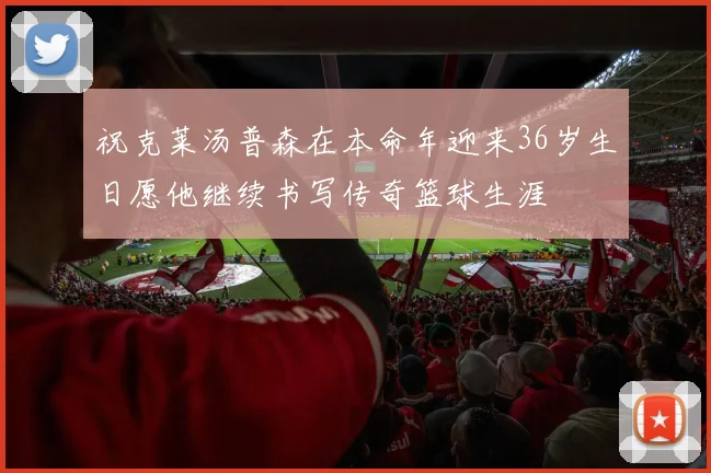 祝克莱汤普森在本命年迎来36岁生日愿他继续书写传奇篮球生涯