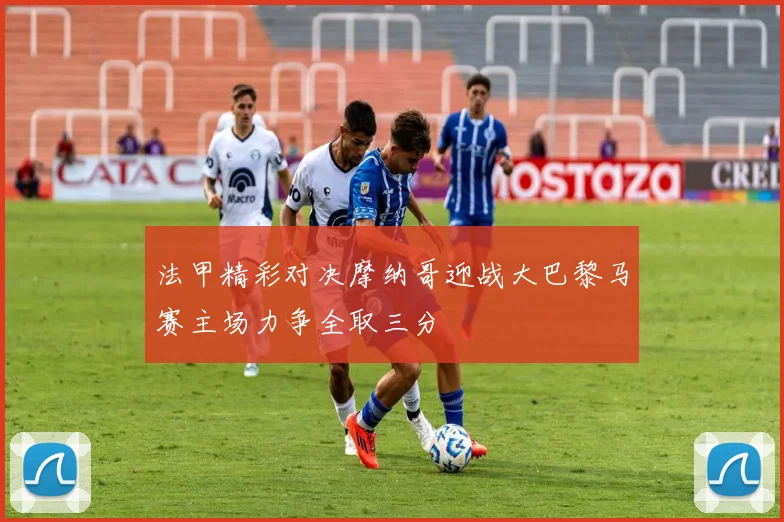 法甲精彩对决摩纳哥迎战大巴黎马赛主场力争全取三分