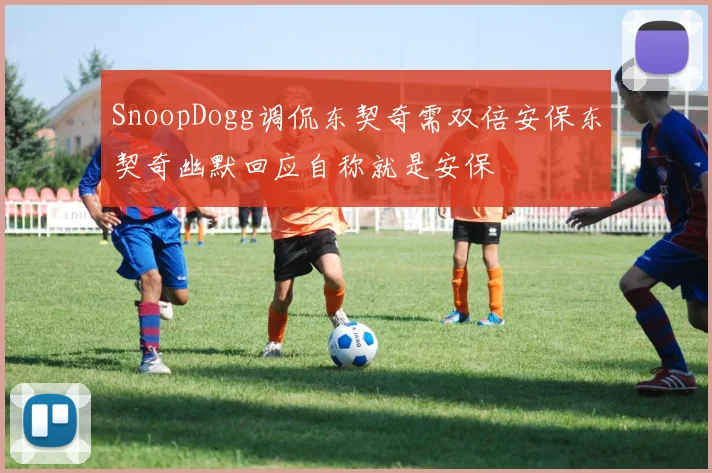 SnoopDogg调侃东契奇需双倍安保东契奇幽默回应自称就是安保